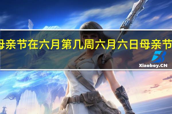 母亲节在六月第几周 六月六日母亲节的由来