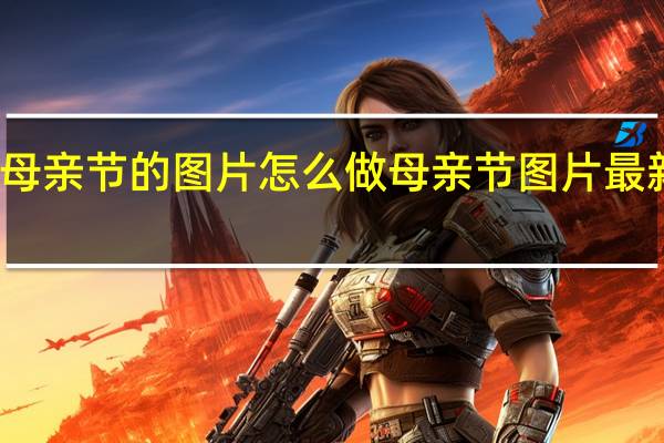 母亲节的图片怎么做 母亲节图片最新图片