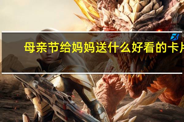 母亲节给妈妈送什么好看的卡片(母亲节给妈妈送什么好)