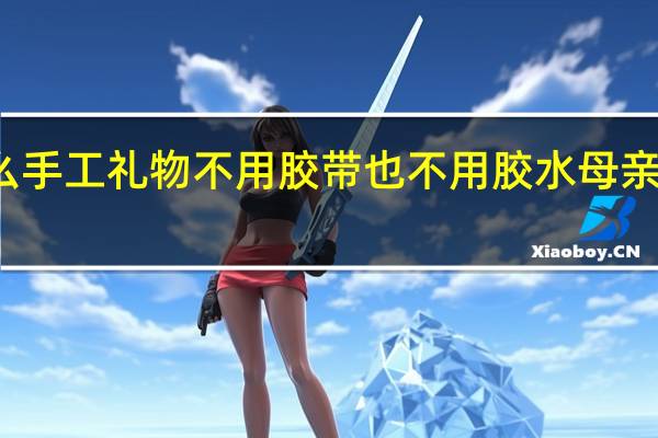 母亲节送什么手工礼物不用胶带也不用胶水 母亲节送妈妈手工礼物