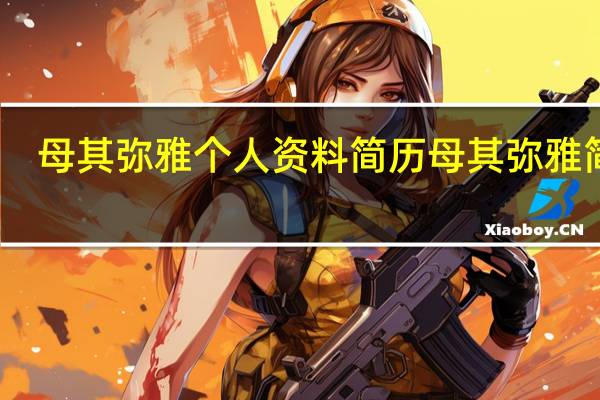 母其弥雅个人资料简历 母其弥雅简介