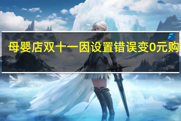 母婴店双十一因设置错误变0元购商家：无力发货遭投诉保证金被扣完 到底什么情况呢