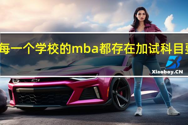 每一个学校的mba都存在加试科目要求吗