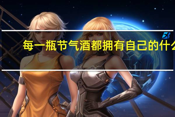 每一瓶节气酒都拥有自己的什么