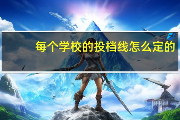 每个学校的投档线怎么定的