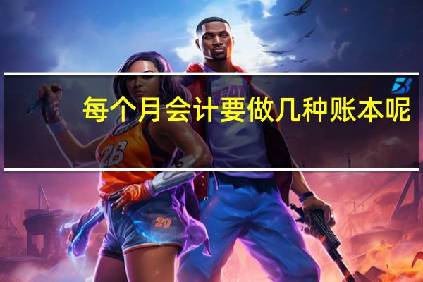 每个月会计要做几种账本呢