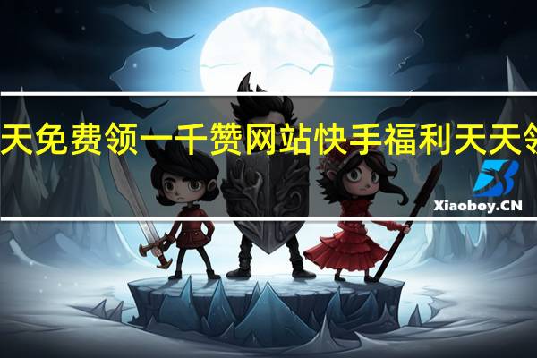 每天免费领一千赞网站快手 福利天天领说说赞(零元免费领取快手一千赞)