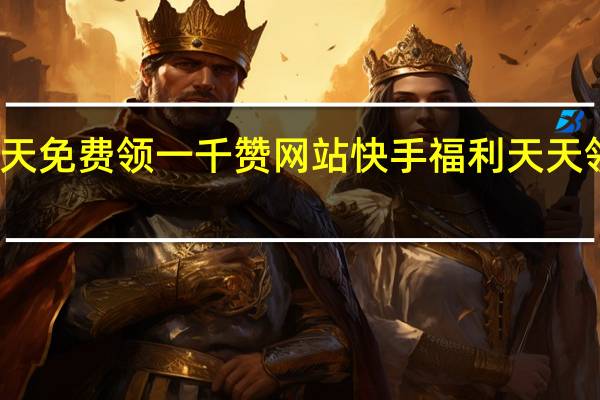每天免费领一千赞网站快手 福利天天领说说赞(零元免费领取快手一千赞)