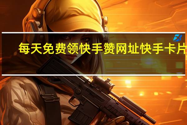每天免费领快手赞网址 快手卡片赞