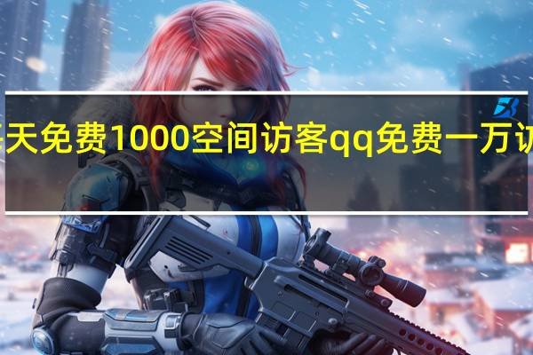 每天免费1000空间访客 qq免费一万访客软件(每天免费空间访客10个)