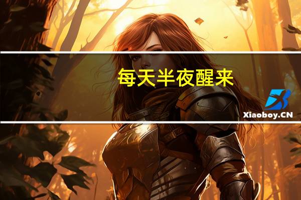 每天半夜醒来（睡觉半夜总醒怎么回事）