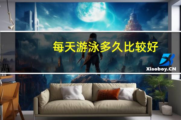 每天游泳多久比较好（每天游泳多久最佳）