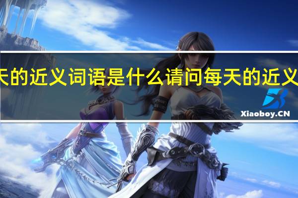 每天的近义词语是什么 请问每天的近义词是什么