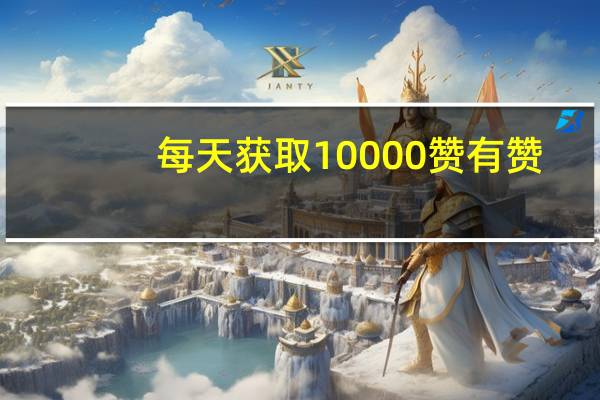 每天获取10000赞 有赞(抖音获取10000赞)