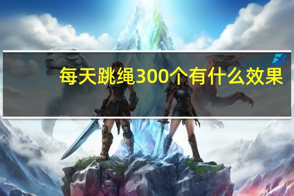 每天跳绳300个有什么效果