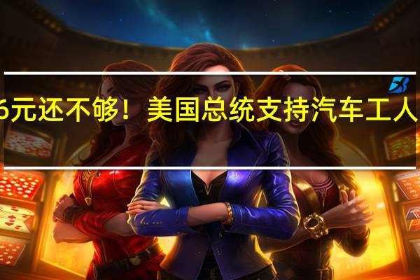 每小时工资256元还不够！美国总统支持汽车工人朝特斯拉和丰田开火