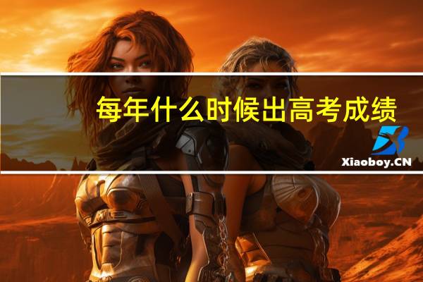 每年什么时候出高考成绩