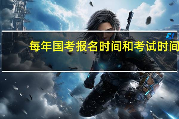 每年国考报名时间和考试时间