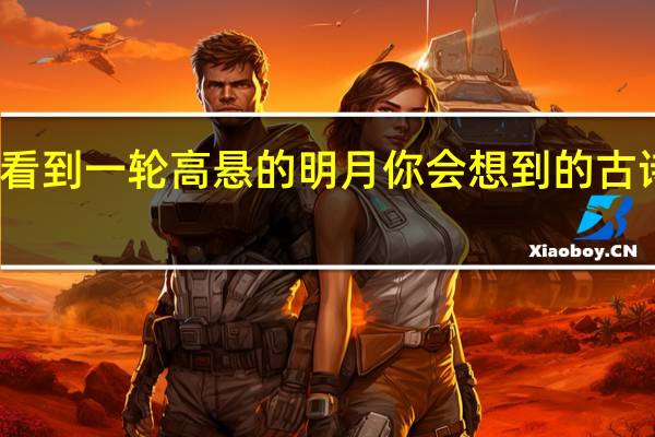 每当看到一轮高悬的明月你会想到的古诗句是什么