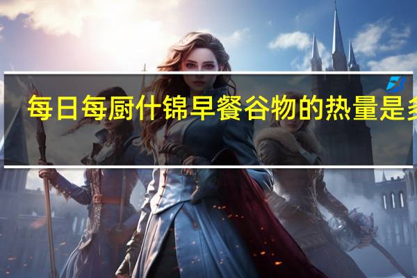 每日每厨 什锦早餐谷物的热量是多少