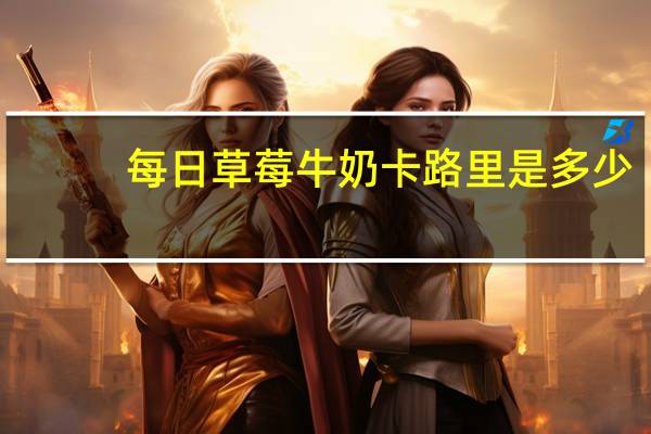 每日 草莓牛奶卡路里是多少