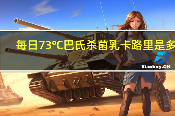 每日 73℃巴氏杀菌乳卡路里是多少