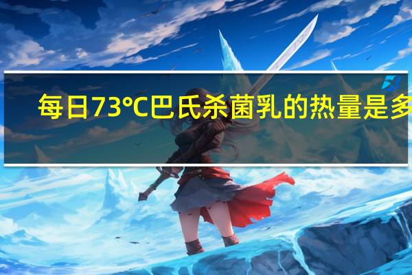 每日 73℃巴氏杀菌乳的热量是多少