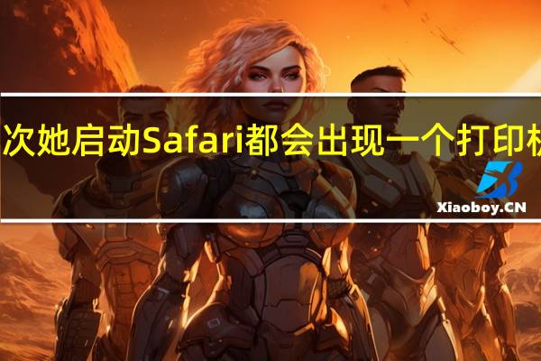 每次她启动Safari都会出现一个打印机对话框