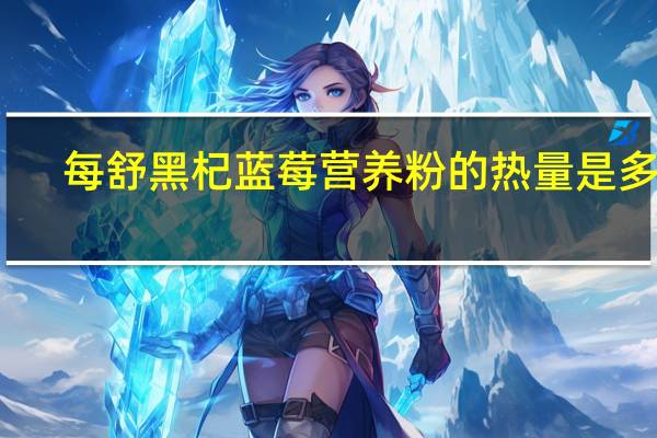 每舒 黑杞蓝莓营养粉的热量是多少