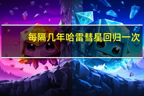 每隔几年哈雷彗星回归一次（哈雷彗星每隔76年才光顾地球一次上次是()年）