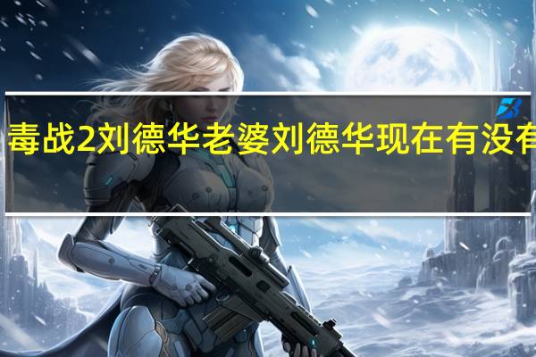 毒战2刘德华老婆 刘德华现在有没有老婆