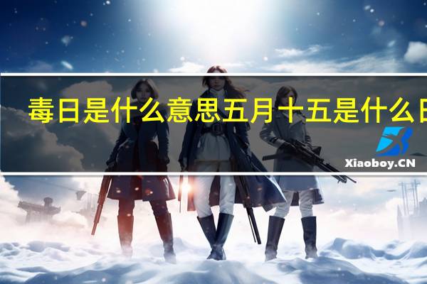 毒日是什么意思 五月十五是什么日子