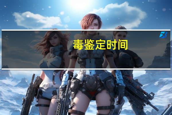 毒鉴定时间（毒鉴定可靠）