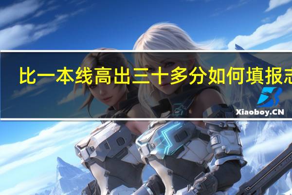 比一本线高出三十多分如何填报志愿