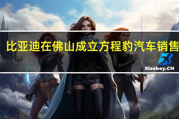 比亚迪在佛山成立方程豹汽车销售公司