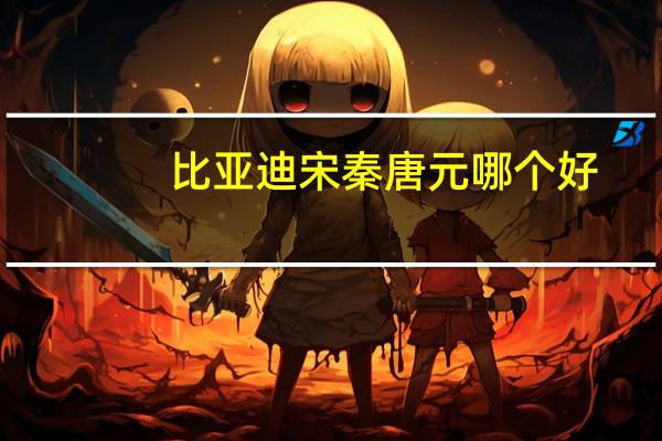 比亚迪宋秦唐元哪个好