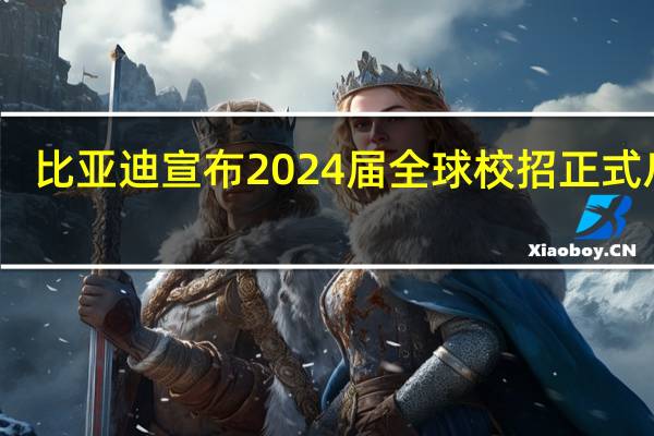 比亚迪宣布2024届全球校招正式启动