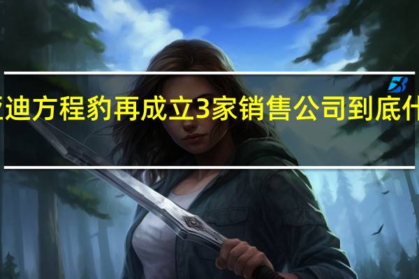 比亚迪方程豹再成立3家销售公司 到底什么情况嘞