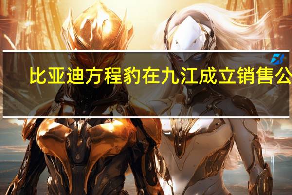 比亚迪方程豹在九江成立销售公司