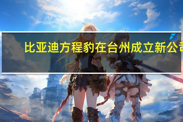 比亚迪方程豹在台州成立新公司