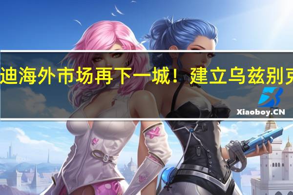 比亚迪海外市场再下一城！建立乌兹别克斯坦工厂：产量30万台