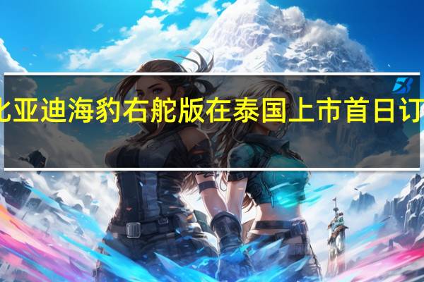 比亚迪海豹右舵版在泰国上市首日订单破千