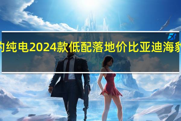 比亚迪海豹纯电2024款低配落地价 比亚迪海豹06混动2024款