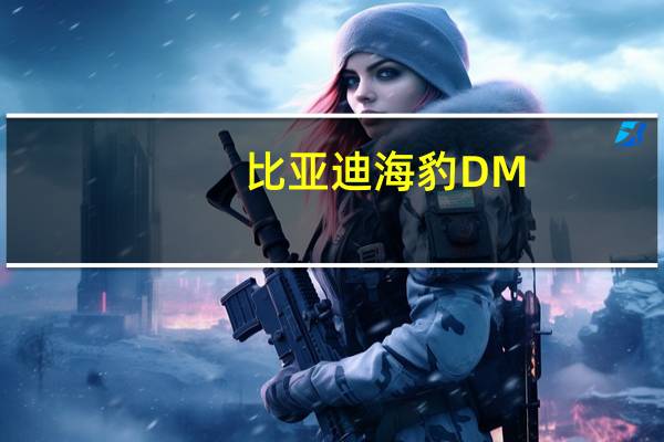 比亚迪海豹DM-i正式开启预售
