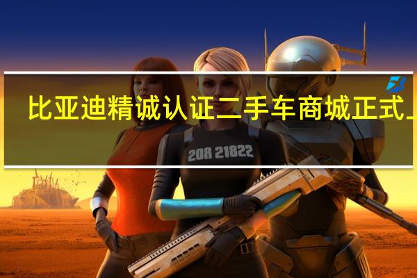 比亚迪精诚认证二手车商城正式上线