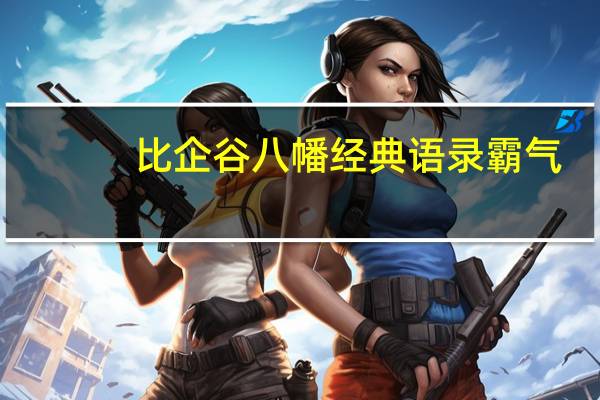 比企谷八幡经典语录霸气（比企谷八幡经典语录）