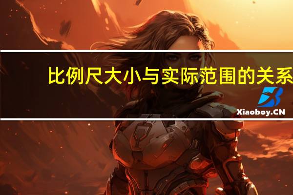 比例尺大小与实际范围的关系（比例尺大小）