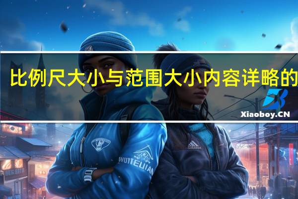 比例尺大小与范围大小内容详略的关系（比例尺大小）