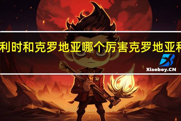 比利时和克罗地亚哪个厉害 克罗地亚和比利时