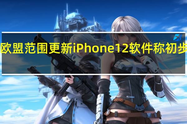 比利时敦促苹果在欧盟范围更新iPhone 12软件称初步审查显示“无健康风险”